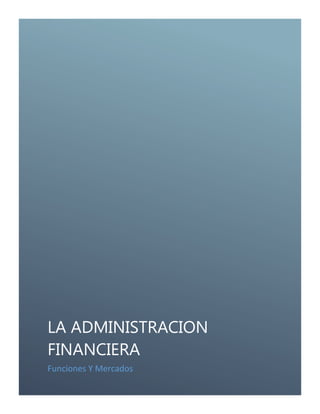 LA ADMINISTRACION
FINANCIERA
Funciones Y Mercados

 