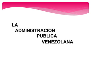 LA
ADMINISTRACION
PUBLICA
VENEZOLANA
 