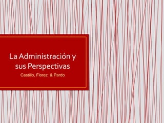 La Administración y sus Perspectivas Castillo, Florez& Pardo 