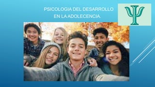 PSICOLOGIA DEL DESARROLLO
EN LA ADOLECENCIA.
 