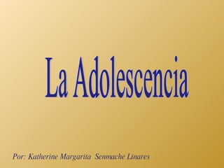 La Adolescencia Por: Katherine Margarita  Senmache Linares 