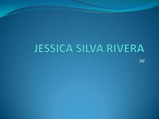 JESSICA SILVA RIVERA	 2e 