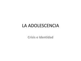 LA ADOLESCENCIA
Crisis e Identidad
 