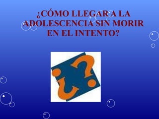 ¿CÓMO LLEGAR A LA ADOLESCENCIA SIN MORIR EN EL INTENTO? 