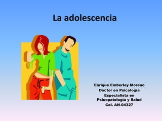 La adolescencia Enrique Emberley Moreno Doctor en Psicología Especialista en Psicopatología y Salud Col. AN-04327 