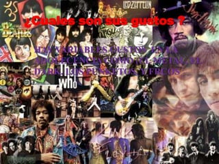 ¿Cuales son sus gustos ?HAY VARIABLES GUSTOS  EN LA ADOLECENCIA COMO (EL METAL, EL DARK, LOS PUNKETOS, Y FRCOS