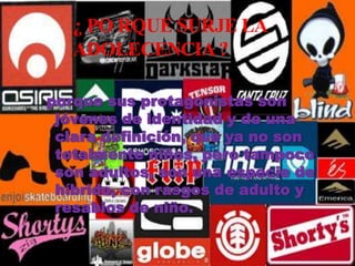 ¿ PO RQUE SURJE LA ADOLECENCIA ?  porque sus protagonistas son jóvenes de identidad y de una clara definición, que ya no son totalmente niños, pero tampoco son adultos, son una especie de híbrido, con rasgos de adulto y resabios de niño. 