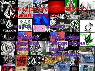 ¿ CUALES SON LOS MIEDOS EN LA ADOLECENCIA ?MIEDOS            SUEÑOS* SOLEDAD        * SER  ACTRIS * DESAMOR       * TOCAR EN UNA * AMOR              BANDA                            *SER FAMOSO