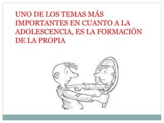 UNO DE LOS TEMAS MÁS
IMPORTANTES EN CUANTO A LA
ADOLESCENCIA, ES LA FORMACIÓN
DE LA PROPIA
 