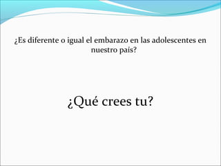 ¿Es diferente o igual el embarazo en las adolescentes en
nuestro país?

¿Qué crees tu?

 