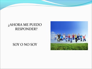 ¿AHORA ME PUEDO
RESPONDER?

SOY O NO SOY

 