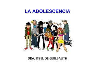 LA ADOLESCENCIA
DRA. ITZEL DE GUILBAUTH
 