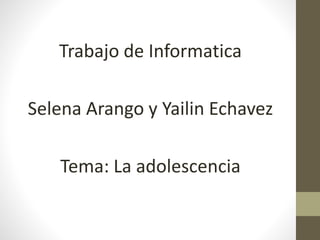 Trabajo de Informatica
Selena Arango y Yailin Echavez
Tema: La adolescencia
 