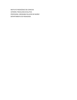 INSTITUTO PEDAGÓGICO DE CARACAS
CÁTEDRA: PSICOLOGÍA EVOLUTIVA
PROFESORA: HIROSHIMA PALACIOS DE MUÑOZ
DEPARTAMENTO DE PEDAGOGÍA.
 