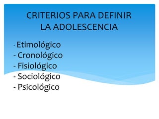 - Etimológico
- Cronológico
- Fisiológico
- Sociológico
- Psicológico
CRITERIOS PARA DEFINIR
LA ADOLESCENCIA
 