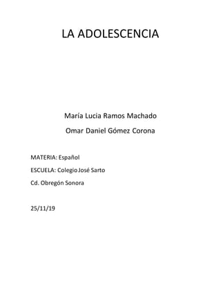 LA ADOLESCENCIA
María Lucia Ramos Machado
Omar Daniel Gómez Corona
MATERIA: Español
ESCUELA: ColegioJosé Sarto
Cd. Obregón Sonora
25/11/19
 