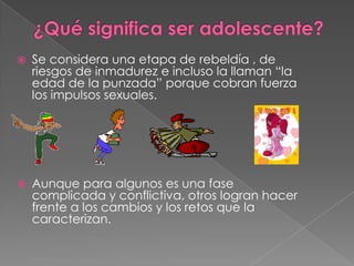    Se considera una etapa de rebeldía , de
    riesgos de inmadurez e incluso la llaman “la
    edad de la punzada” porqu...