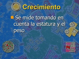 Crecimiento Se mide tomando en cuenta la estatura y el peso 