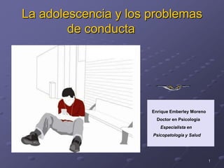 1 La adolescencia y los problemas de conducta	   Enrique Emberley Moreno       Doctor en Psicología Especialista en    Psicopatología y Salud 
