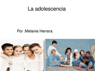 La adolescencia  Por :Melanie Herrera  