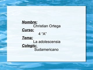 Nombre:   Christian Ortega Curso: 4 “A” Tema:   La adolescensia Colegio:  Sudamericano 