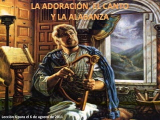 LA ADORACIÓN, EL CANTO Y LA ALABANZA Lección 6 para el 6 de agosto de 2011 