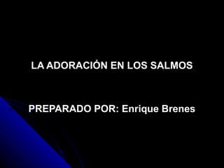 LA ADORACIÓN EN LOS SALMOS

PREPARADO POR: Enrique Brenes

 