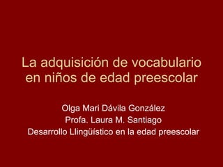 La adquisición de vocabulario en niños de edad preescolar Olga Mari Dávila González Profa. Laura M. Santiago Desarrollo Llingüístico en la edad preescolar 