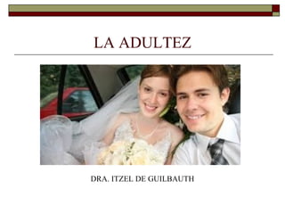 LA ADULTEZ
DRA. ITZEL DE GUILBAUTH
 