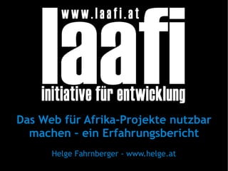 Das Web für Afrika-Projekte nutzbar machen – ein Erfahrungsbericht Helge Fahrnberger - www.helge.at 