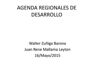 AGENDA REGIONALES DE
DESARROLLO
Walter Zuñiga Barona
Juan Rene Mallama Leyton
16/Mayo/2015
 