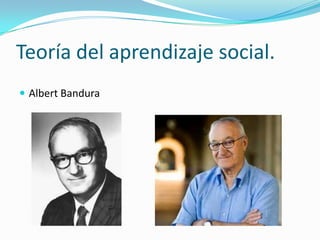 Teoría del aprendizaje social.
 Albert Bandura
 