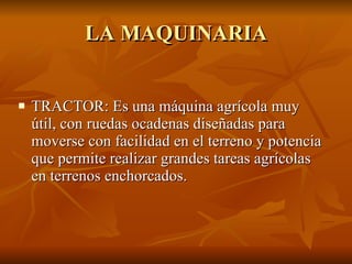 LA MAQUINARIA TRACTOR: Es una máquina agrícola muy útil, con ruedas ocadenas diseñadas para moverse con facilidad en el terreno y potencia que permite realizar grandes tareas agrícolas en terrenos enchorcados. 