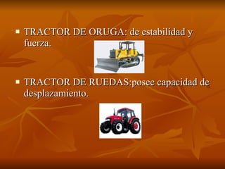 TRACTOR DE ORUGA: de estabilidad y fuerza. TRACTOR DE RUEDAS:posee capacidad de desplazamiento. 