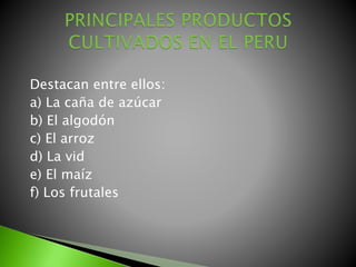 Destacan entre ellos:
a) La caña de azúcar
b) El algodón
c) El arroz
d) La vid
e) El maíz
f) Los frutales
 
