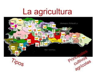 La agricultura
Tipos
Principales
cultivos
agrícolas
 
