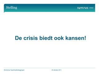 Stelling




               De crisis biedt ook kansen!




Workshop Hypotheekbeleggingen   25 oktober 2011
 