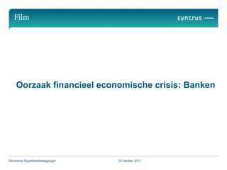 Film




    Oorzaak financieel economische crisis: Banken




Workshop Hypotheekbeleggingen   25 oktober 2011
 