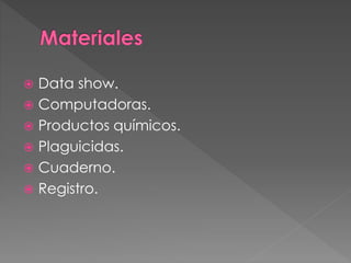  Data show.
 Computadoras.
 Productos químicos.
 Plaguicidas.
 Cuaderno.
 Registro.
 