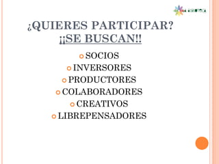 ¿QUIERES PARTICIPAR?
    ¡¡SE BUSCAN!!
        SOCIOS

      INVERSORES

     PRODUCTORES

    COLABORADORES

       CREATIVOS

    LIBREPENSADORES
 