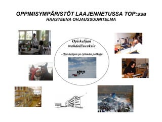 OPPIMISYMPÄRISTÖT LAAJENNETUSSA TOP:ssa HAASTEENA OHJAUSSUUNITELMA Opiskelijan mahdollisuuksia - Opiskelijan ja ryhmän polkuja 