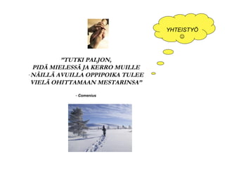 ” TUTKI PALJON, PIDÄ MIELESSÄ JA KERRO MUILLE NÄILLÄ AVUILLA OPPIPOIKA TULEE VIELÄ OHITTAMAAN MESTARINSA” Comenius YHTEISTYÖ   