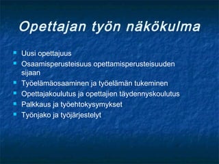 Opettajan työn näkökulma
   Uusi opettajuus
   Osaamisperusteisuus opettamisperusteisuuden
    sijaan
   Työelämäosaaminen ja työelämän tukeminen
   Opettajakoulutus ja opettajien täydennyskoulutus
   Palkkaus ja työehtokysymykset
   Työnjako ja työjärjestelyt
 