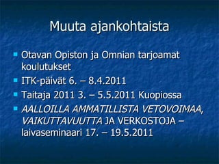 Muuta ajankohtaista Otavan Opiston ja Omnian tarjoamat koulutukset ITK-päivät 6. – 8.4.2011 Taitaja 2011 3. – 5.5.2011 Kuopiossa AALLOILLA AMMATILLISTA VETOVOIMAA ,  VAIKUTTAVUUTTA  JA VERKOSTOJA – laivaseminaari 17. – 19.5.2011 