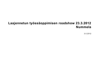 Laajennetun työssäoppimisen roadshow 23.3.2012
                                     Nummela
                                          3.5.2012
 