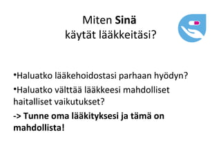 Miten Sinä
            käytät lääkkeitäsi?


•Haluatko lääkehoidostasi parhaan hyödyn?
•Haluatko välttää lääkkeesi mahdolliset
haitalliset vaikutukset?
-> Tunne oma lääkityksesi ja tämä on
mahdollista!
 