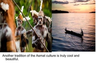 Another tradition of the Asmat culture is truly cool and beautiful.  