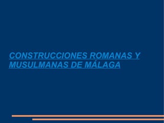 CONSTRUCCIONES ROMANAS Y MUSULMANAS DE MÁLAGA 