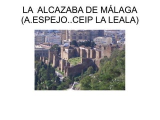 LA ALCAZABA DE MÁLAGA
(A.ESPEJO..CEIP LA LEALA)
 
