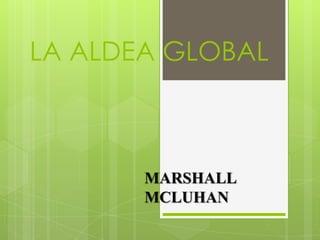 LA ALDEA GLOBAL

MARSHALL
MCLUHAN

 